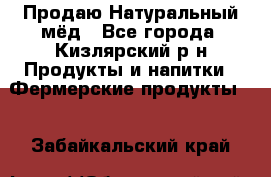 Продаю Натуральный мёд - Все города, Кизлярский р-н Продукты и напитки » Фермерские продукты   . Забайкальский край